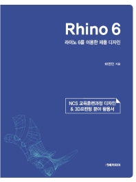 Rhino 6 : 라이노 6를 이용한 제품 디자인 : NCS 교육훈련과정 디자인 & 3D프린팅 분야 활용서