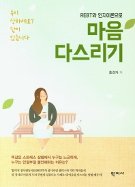(REBT와 인지이론으로) 마음 다스리기 : 속이 상하세요? 답이 있습니다 = Mind management with REBT & cognitive theories : are you confused? here are answers
