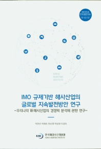 IMO 규제기반 해사산업의 글로벌 지속발전방안 연구 : 우리나라 新해사산업의 경쟁력 분석에 관한 연구 = A study on the sustainable development of maritime industry based on IMO convention : a study on competitiveness analysis of Korea's new maritime industries