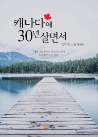 캐나다에 30년 살면서 : 캐네디언 현지인 목회와 더불어 도전하며 배운 일들 : 김락훈 신앙 에세이