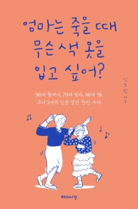 엄마는 죽을 때 무슨 색 옷을 입고 싶어? : 90대 할머니, 70대 엄마, 40대 딸, 모녀 3대의 인생 결산 한판 수다