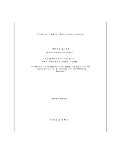 지상 단거리 중성미자 검출 설비의 차폐체 구축과 원자로 모니터링 기술개발 [전자자료]