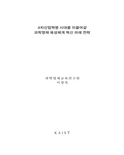 4차 산업혁명 시대를 이끌어갈 과학영재 육성체계 혁신 미래전략 [전자자료]