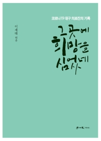 그곳에 희망을 심었네 : 코로나19 대구 의료진의 기록