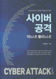 사이버 공격 = Cyber attack : 막느냐! 뚫리느냐! : 사이버 공간의 무기체계 구축을 위한 해법
