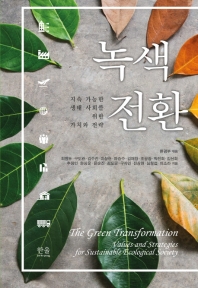 녹색전환 : 지속 가능한 생태 사회를 위한 가치와 전략 = The green transformation : values and strategies for sustainable ecological society