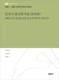 남자가 출산휴가를 간다면? : 아빠노동자 형성을 위한 남성 육아휴직 사례 연구 : 저출산·고령화 시대와 한국형 사회복지