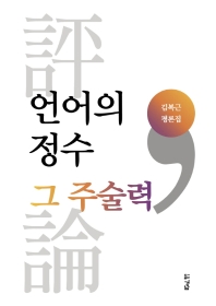언어의 정수 그 주술력 : 김복근 평론집