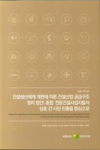 건설생산체계 개편에 따른 건설산업 공급구조 정비 방안 : 종합·전문건설사업자들의 상호 간 시장 진출을 중심으로 = A study of the supply structure of the construction industry through a reorganization of the construction production process : focused on mutual market entry between general and specialty contractor