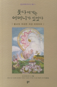 붓다에게는 어머니가 있었다 : 불교의 위대한 여성 마하마야