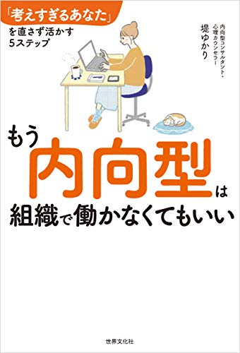 もう内向型は組織で働かなくてもいい : 「考えすぎるあなた」を直さず活かす5ステップ