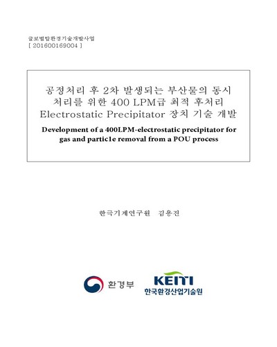 공정처리 후 2차 발생되는 부산물의 동시 처리를 위한 400 LPM급 최적 후처리 Electrostatic Precipitator 장치 기술 개발 [전자자료]