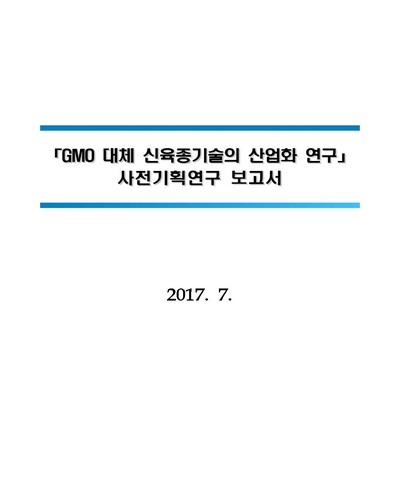 GMO 대체 신육종기술의 산업화 연구 [전자자료] : 사전기획연구 보고서