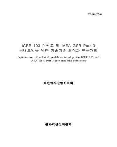 ICRP 103 신권고 및 IAEA GSR Part 3 국내도입을 위한 기술기준 최적화 연구개발 [전자자료]