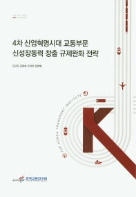 4차 산업혁명시대 교통부문 신성장동력 창출 규제완화 전략 = Deregulation strategies for promoting innovation of technology and services in transport sector in the era of 4th industrial revolution