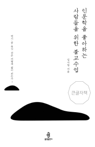 인문학을 좋아하는 사람들을 위한 불교수업 : 연기·공·유식·선은 어떻게 삶이 되는가! : 큰글자책