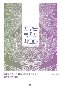 지구는 영혼의 학교다 : 최초의 인류인 한국인과 지구와 인간에 대한 놀라운 이야기들!