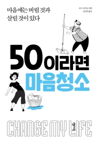 50이라면 마음청소 : change my life : 마음에는 버릴 것과 살릴 것이 있다