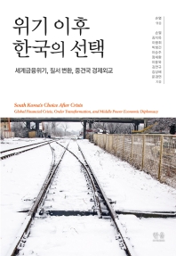 위기 이후 한국의 선택 : 세계금융위기, 질서 변환, 중견국 경제외교 = South Korea's choice after crisis : global financial crisis, order transformation, and middle power economic diplomacy