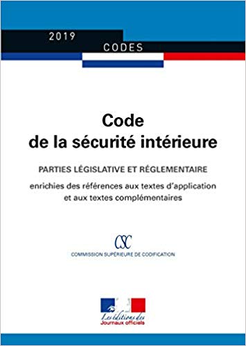 Code de la sécurité intérieure : [parties législative et réglementaire : enrichies des références aux textes d'application et aux textes complémentaires].