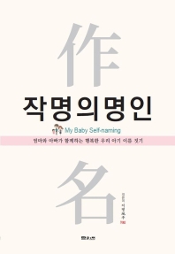 작명의 명인 = My baby self-naming : 엄마와 아빠가 함께하는 행복한 우리 아기 이름 짓기