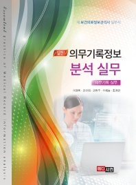 (실전!) 의무기록정보 분석 실무 = Essential practice of medical record information analysis : 의무기록 실무 : 새 보건의료정보관리사 실무서