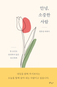 안녕, 소중한 사람 : 한 순간도 당연하지 않은 당신에게 : 정한경 에세이