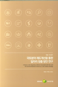 국토분야 제도개선을 통한 일자리 창출 방안 연구 = A study on the regulatory reform associated with the land use and development control as a job creation strategy