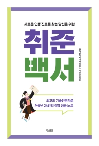 (새로운 인생 진로를 찾는 당신을 위한) 취준백서 : 최고의 기술전문가로 거듭난 24인의 취업 성공 노트
