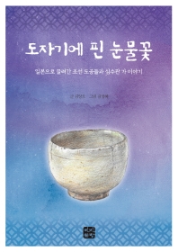 도자기에 핀 눈물꽃 : 일본으로 끌려간 조선 도공들과 심수관 가 이야기 