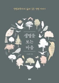 생명을 보는 마음 : 생명과학자의 삶에 깃든 생명 이야기