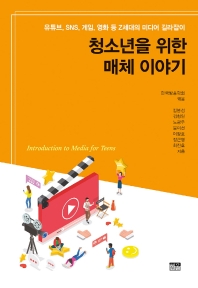 청소년을 위한 매체 이야기 = Introduction to media for teens : 유튜브, SNS, 게임, 영화 등 Z세대의 미디어 길라잡이