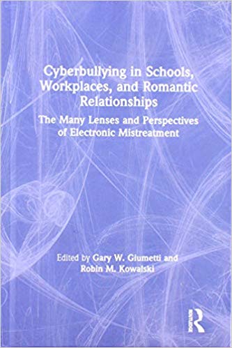 Cyberbullying in schools, workplaces, and romantic relationships : the many lenses and perspectives of electronic mistreatment / edited by Gary W. Giumetti and Robin M. Kowalski.