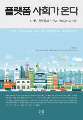 플랫폼 사회가 온다 : 디지털 플랫폼의 도전과 사회질서의 재편 = The coming of platform society : the challenge of digital platform and its impact on social order