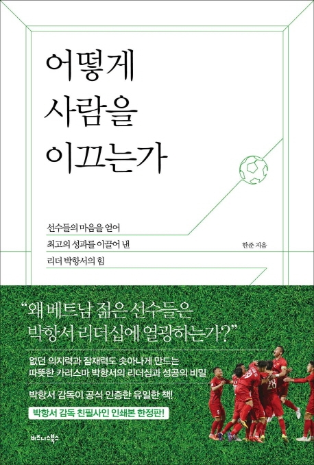 어떻게 사람을 이끄는가 : 선수들의 마음을 얻어 최고의 성과를 이끌어 낸 리더 박항서의 힘