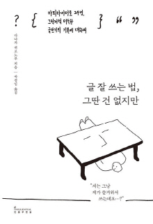 글 잘 쓰는 법, 그딴 건 없지만 : 카피라이터로 24년, 그럭저럭 터득한 글쓰기의 기본에 대하여