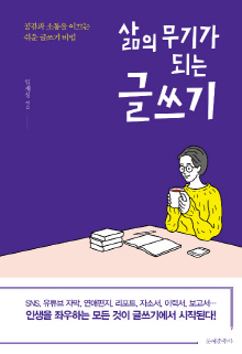 (삶의 무기가 되는) 글쓰기 : 공감과 소통을 이끄는 쉬운 글쓰기 비법