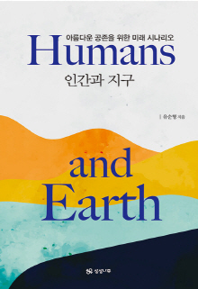 인간과 지구 = Humans and Earth : 아름다운 공존을 위한 미래 시나리오