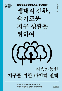 생태적 전환(ecological turn), 슬기로운 지구 생활을 위하여 : 지속가능한 지구를 위한 마지막 선택