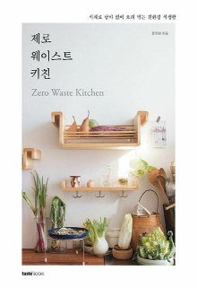 제로 웨이스트 키친 = Zero waste kitchen : 식재료 낭비 없이 오래 먹는 친환경 식생활