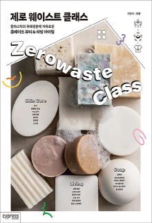 제로 웨이스트 클래스 = Zerowaste class : 플라스틱과 유해성분에 자유로운 홈메이드 뷰티＆리빙 아이템