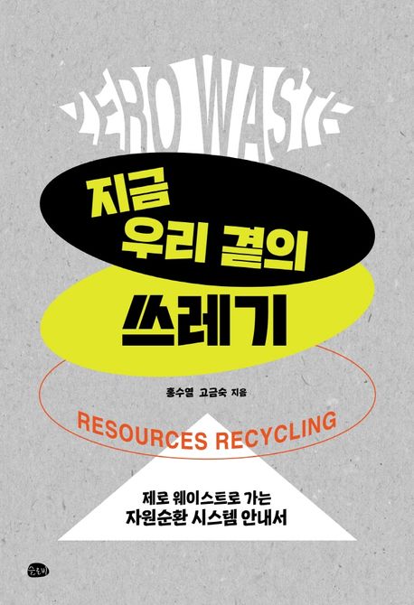 지금 우리 곁의 쓰레기 : 제로 웨이스트로 가는 자원순환 시스템 안내서 = Zero waste resources recycling