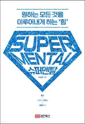 슈퍼멘탈 = Super mental : 원하는 모든 것을 이루어내게 하는 '힘' : 꿈을 이루는 기적을 경험하다