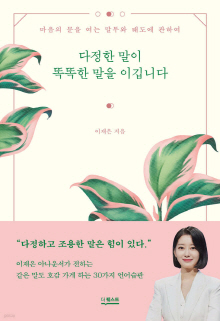 다정한 말이 똑똑한 말을 이깁니다 : 마음의 문을 여는 말투와 태도에 관하여