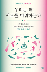 우리는 왜 서로를 미워하는가 : 편 가르기 시대 휘둘리지 않는 유권자를 위한 정당정치 안내서