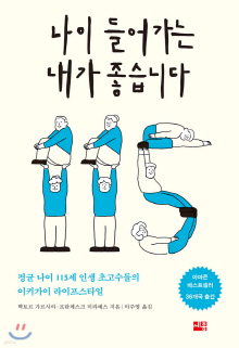 나이 들어가는 내가 좋습니다 : 평균 나이 115세 인생 초고수들의 이키가이 라이프스타일