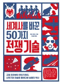 세계사를 바꾼 50가지 전쟁 기술 : 고대 전차부터 무인기까지, 신무기와 전술로 들여다본 승패의 역사