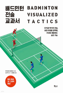 배드민턴 전술 교과서 = Badminton visualized tactics : 단식과 복식의 전술, 상대 유형별 공략법, 기선을 제압하는 심리 기술