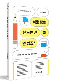 쉬운 정보, 만드는 건 왜 안 쉽죠? : 모두를 위한 쉬운 정보 제작 안내서