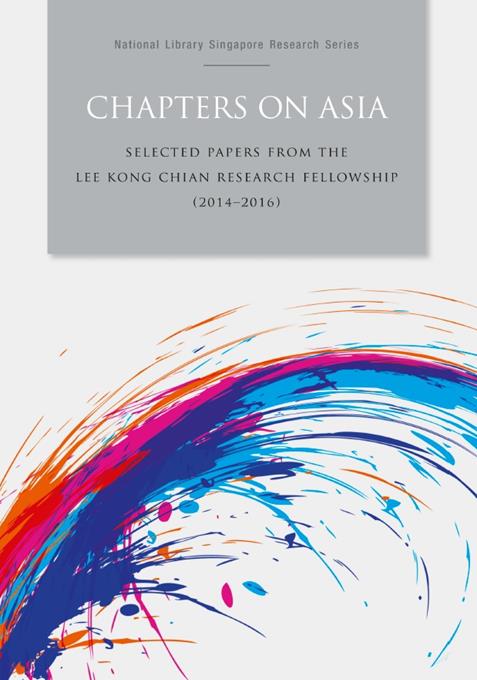 Chapters on Asia : selected papers from the Lee Kong Chian Research Fellowship (2014-2016).